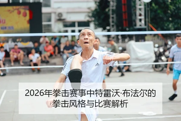 2026年拳击赛事中特雷沃·布法尔的拳击风格与比赛解析