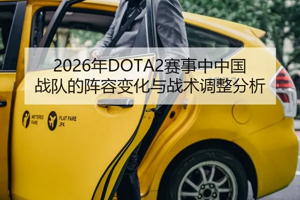 2026年DOTA2赛事中中国战队的阵容变化与战术调整分析