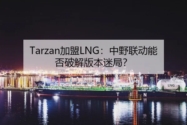 Tarzan加盟LNG：中野联动能否破解版本迷局？