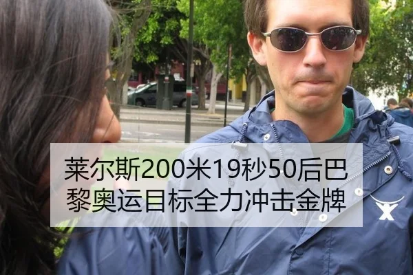 莱尔斯200米19秒50后巴黎奥运目标全力冲击金牌