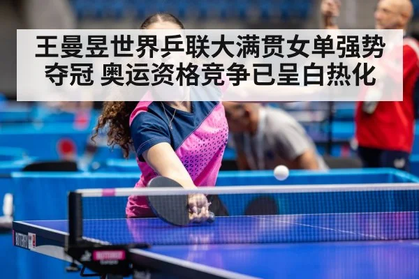 王曼昱世界乒联大满贯女单强势夺冠 奥运资格竞争已呈白热化