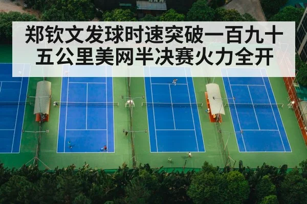 郑钦文发球时速突破一百九十五公里美网半决赛火力全开