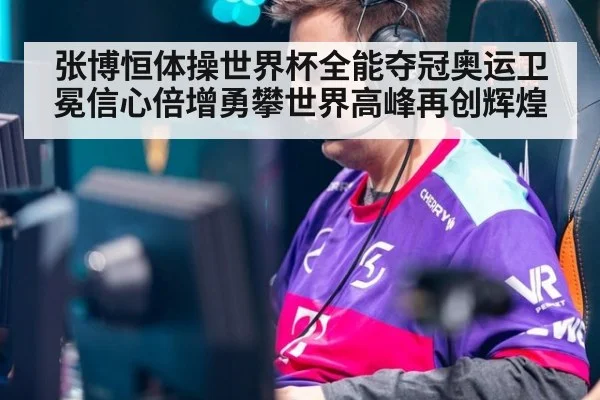 张博恒体操世界杯全能夺冠奥运卫冕信心倍增勇攀世界高峰再创辉煌